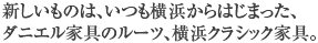 新しいものは、いつも横浜からはじまった、ダニエル家具のルーツ、横浜クラシック家具。