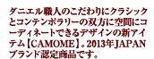 ダニエル職人のこだわりにクラシックとコンテンポラリーの双方に空間にコーディネートできるデザインの新アイテム【CAMOME】。2013年JAPANブランド認定商品です。