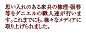 思い入れのある家具の修理・張替等をダニエルの職人達が行います。これまでにも、様々なメディアに取り上げられました。